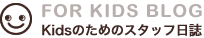 FOR KIDS BLOG｜Kidsのためのスタッフ日誌